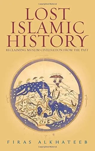 Lost Islamic History: Reclaiming Muslim Civilization from the Past