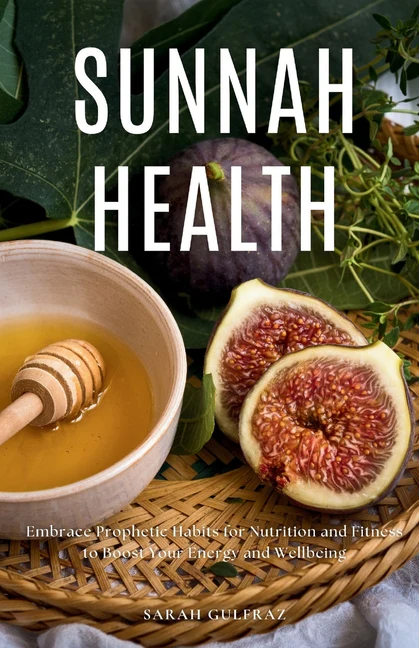 Sunnah Health: Embrace Prophetic Habits for Nutrition and Fitness to Boost Your Energy and Wellbeing
