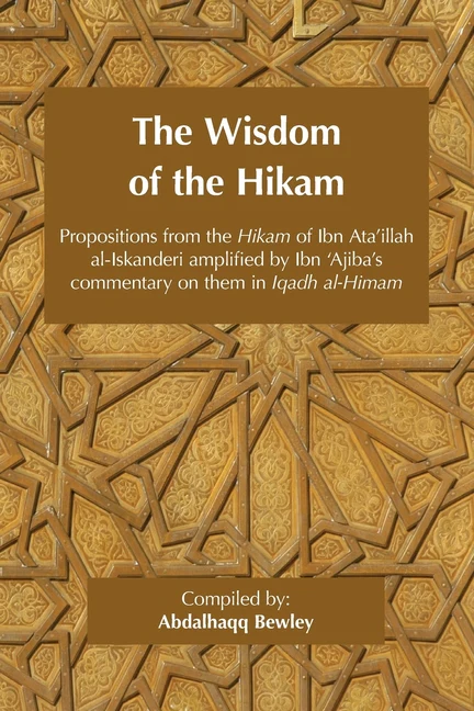The Wisdom of the Hikam: Propositions from the Hikam of Ibn Ata'illah amplified by Ibn '​Ajiba's commentary on them in his Iqadh al-Himam