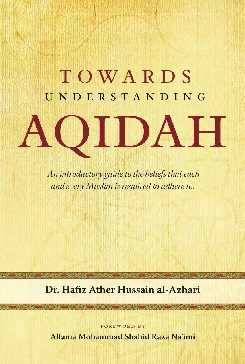 Towards Understanding Aqidah: Introductory Guide to the Beliefs That Each and Every Muslim is Required to Adhere to